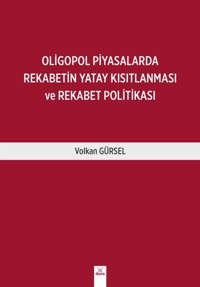 Oligopol Piyasalarında Rekabetin Yatay Kısıtlanması ve Rekabet Politikası Volkan Gürsel Dora Yayıncılık