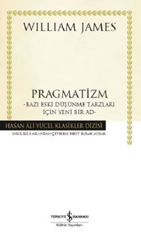 Pragmatizm: Bazı Eski Düşünme Tarzları İçin Yeni Bir Ad William James İş Bankası Kültür Yayınları