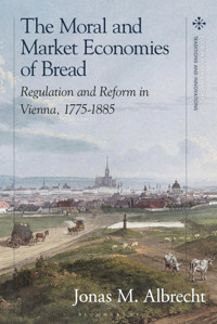 Moral And Market Economies Of Bread, Theregulation And Reform In Vienna, 1775-1885 (Food In Modern Historytraditions And Innovations) Albrecht, Jonas Bloomsbury Academic