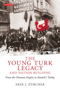 The Young Turk Legacy And Nation Building From The Ottoman Empire To Ataturk'S Turkeyfrom The Ottoman Empire To Atatürk'S Turkey Erik J. Zurcher I. B. Tauris