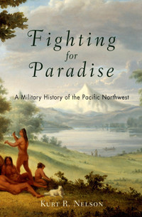 Fighting For Paradisea Military History Of The Pacific Northwest Nelson, Mr Kurt R Westholme Publishing