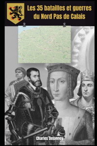 Les 35 Batailles Et Guerres Du Nord Pas De Calais (Histoire Du Nord Pas De Calais) (French Edition) Delannoy, Charles Independently Publıshed