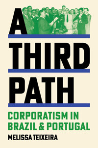 A Third Pathcorporatism In Brazil And Portugal (Histories Of Economic Life, 4) Teixeira, Melissa Princeton University Press