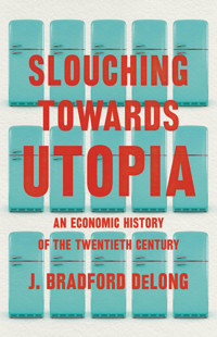 Slouching Towards Utopiaan Economic History Of The Twentieth Century Delong, J. Bradford Basic Books