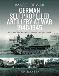 German Self-Propelled Artillery At War 1940-1945 (Images Of War) Baxter, Ian Pen & Sword Military