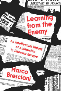 Learning From The Enemyan Intellectual History Of Antifascism In Interwar Europe Bresciani, Marco Verso Books