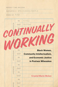 Continually Workingblack Women, Community Intellectualism, And Economic Justice In Postwar Milwaukee (Black Lives And Liberation) Moten, Crystal Marie Vanderbilt University Press