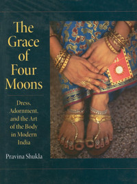 The Grace Of Four Moonsdress, Adornment, And The Art Of The Body In Modern India (Material Culture) Shukla, Pravina Indiana University Press