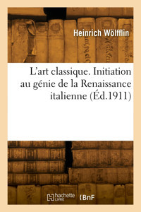 L'Art Classique. Initiation Au Gnie De La Renaissance İtalienne Wölfflin, Heinrich Hachette Bnf