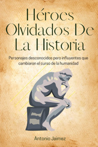 Hroes Olvidados De La Historiapersonajes Desconocidos Pero İnfluyentes Que Cambiaron El Curso De La Humanidad Jaimez, Antonio Independently Publıshed