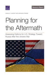 Planning For The Aftermathassessing Options For U.S. Strategy Toward Russia After The Ukraine War (Research Report) Charap, Samuel Rand Corporation