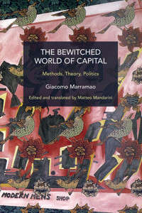 The Bewitched World Of Capitalmethods, Theory, Politics (Historical Materialism) Marramao, Giacomo Haymarket Books