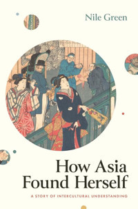 How Asia Found Herselfa Story Of Intercultural Understanding Green, Nile Yale University Press