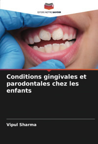 Conditions Gingivales Et Parodontales Chez Les Enfants: De Sharma, Vipul Editions Notre Savoir