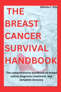 The Breast Cancer Survıval Handbook: The Comprehensive Handbook On Breast Cancer Diagnosis, Treatment, And Complete Recovery Rills, Michelle T. Independently Publıshed