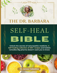 The Dr. Barbara Self-Heal Bıble: Unlock The Secrets Of Naturopathic Medicine. A Self Healing Collection Of 250 + Recipes And Holistic Remedies Big Pharma Doesnt Want You To Know Celestine, Dr. Amos Independently Publıshed