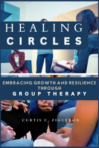 Healıng Cırcles: Embracing Growth And Resilience Through Group Therapy C. Figueroa, Curtis Independently Publıshed