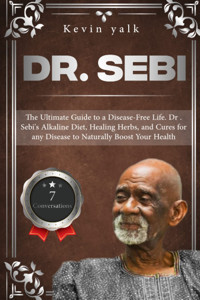 Dr. Sebi: The Ultimate Guide To A Disease-Free Life. Dr . Sebis Alkaline Diet, Healing Herbs, And Cures For Any Disease To Naturally Boost Your Health Yalk, Kevin Independently Publıshed