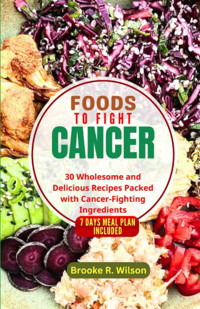 Foods To Fight Cancer: 30 Wholesome And Delicious Recipes Packed With Cancer-Fighting Ingredients. Bonus: 7 Days Meal Plan Included Wilson, Brooke R. Independently Publıshed