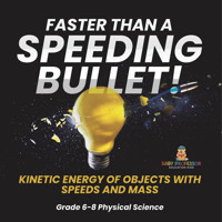 Faster Than A Speeding Bullet! Kinetic Energy Of Objects With Speeds And Mass Grade 6-8 Physical Science Baby Professor Baby Professor