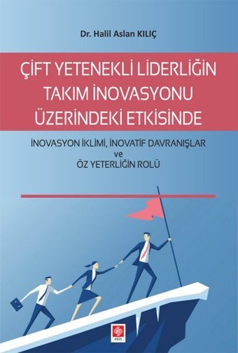 Çift Yetenekli Liderliğin Takım İnovasyonu Halil Aslan Kılıç Ekin Basım Yayın