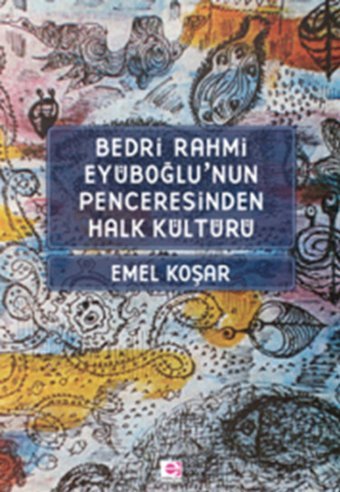 Bedri Rahmi Eyüboğlu'nun Penceresinden Halk Kültürü Emel Koşar E Yayınları