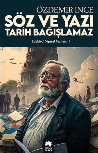 Edebiyat Siyaset Yazıları 1 - Söz ve Yazı Tarih Bağışlamaz Özdemir İnce Eksik Parça Yayınları