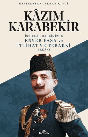 İstiklal Harbimizde Enver Paşa ve İttihat ve Terakki Erkanı Kazım Karabekir Kronik Kitap