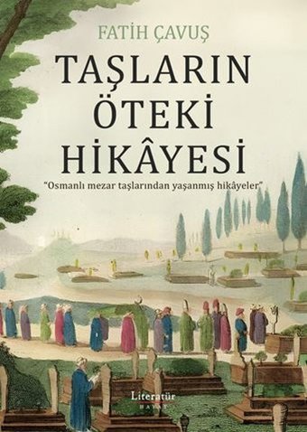 Taşların Öteki Hikayesi - Osmanlı Mezar Taşlarından Yaşanmış Hikayeler Fatih Çavuş Literatür Hayat