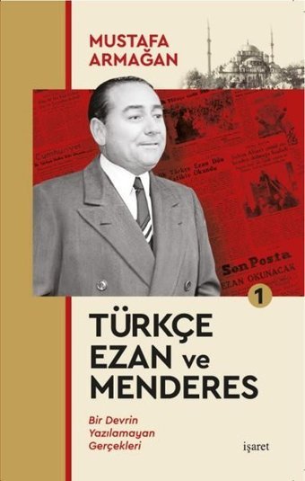 Türkçe Ezan ve Menderes 1 - Bir Devrin Yazılamayan Gerçekleri Mustafa Armağan İşaret Yayınları