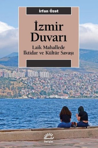 İzmir Duvarı - Laik Mahallede İktidar ve Kültür Savaşı İrfan Özet İletişim Yayınları