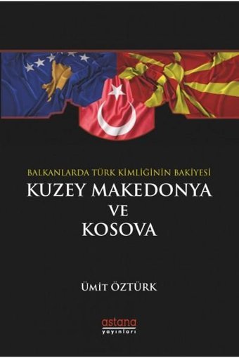 Balkanlar'da Türk Kimliğinin Bakiyesi Kuzey Makedonya ve Kosova Ümit Öztürk Astana Yayınları