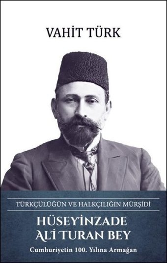 Hüseyinzade Ali Turan Bey: Türkçülüğün ve Halkçılığın Mürşidi Vahit Türk Türk Kültürüne Hizmet Vakfı