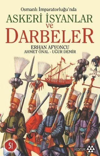 Osmanlı İmparatorluğu'nda Askeri İsyanlar ve Darbeler Uğur Demir, Erhan Afyoncu, Ahmet Önal Yeditepe Yayınevi