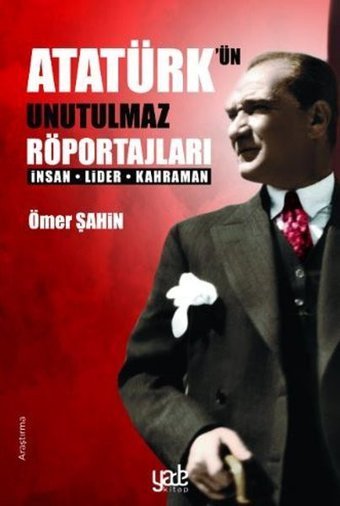 Atatürk'ün Unutulmaz Röportajları-İnsan Lider Kahraman Ömer Şahin Yade Kitap