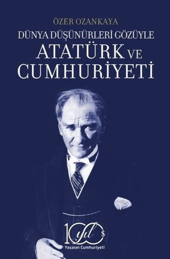 Atatürk ve Cumhuriyeti - Dünya Düşünürleri Gözüyle Özer Ozankaya İş Bankası Kültür Yayınları