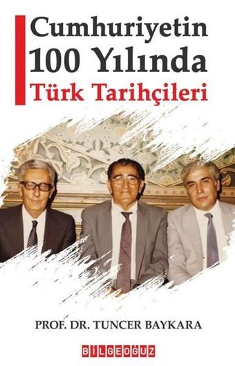 Cumhuriyetin 100 Yılında Türk Tarihçileri Tuncer Baykara Bilgeoğuz Yayınları