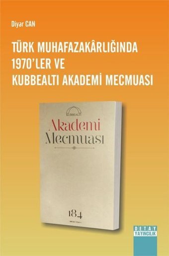 Türk Muhafazakarlığında 1970'ler ve Kubbealtı Akademi Mecmuası Diyar Can Detay Yayıncılık