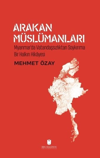 Arakan Müslümanları: Myanmarda Vatandaşsızlıktan Soykırıma Bir Halkın Hikayesi Mehmet Özay İbn Haldun Üniversitesi