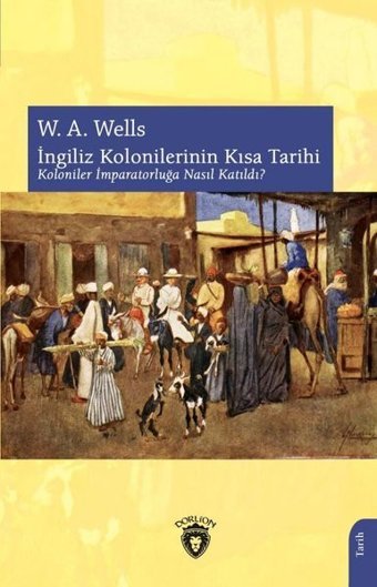 İngiliz Kolonilerinin Kısa Tarihi - Koloniler İmparatorluğa Nasıl Katıldı? W. A. Wells Dorlion Yayınevi