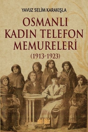 Osmanlı Kadın Telefon Memureleri 1913 Yavuz Selim Karakışla Akıl Fikir Yayınları