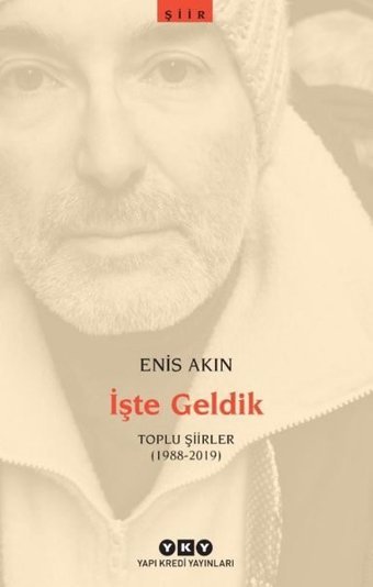 İşte Geldik - Toplu Şiirler 1988 - 2019 Enis Akın Yapı Kredi Yayınları