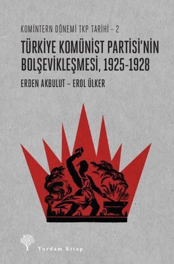 Türkiye Komünist Partisi'nin Bolşevikleşmesi 1925-1928: Komintern Dönemi TKP Tarihi 2 Erden Akbulut Yordam Kitap