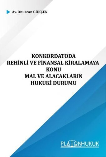 Konkordatoda Rehinli ve Finansal Kiralamaya Konu ve Mal ve Alacakların Hukuki Durumu Onurcan Gökçen Platon Hukuk Yayınevi