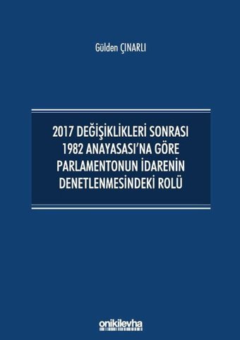 2017 Değişiklikleri Sonrası 1982 Anayasası'na Göre Parlamentonun İdarenin Denetlenmesindeki Rolü Gülden Çınarlı On İki Levha Yayıncılık