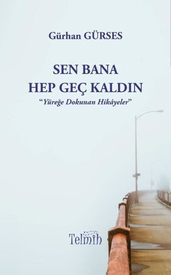 Sen Bana Hep Geç Kaldın - Yüreğe Dokunan Hikayeler Gürhan Gürses Telmih Kitap