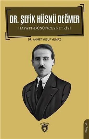 Dr. Şefik Hüsnü Değmer: Hayatı - Düşüncesi - Etkisi Ahmet Yusuf Yılmaz Dorlion Yayınevi