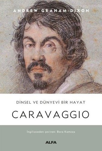 Dinsel ve Dünyevi Bir Hayat: Carravaggio Andrew Graham Dixon Alfa Yayıncılık