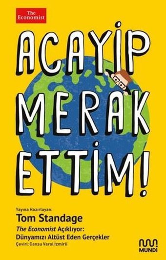 Acayip Merak Ettim! The Economist Açıklıyor: Dünyamızı Altüst Eden Gerçekler Tom Standage Mundi