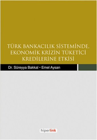 Türk Bankacılık Sisteminde Ekonomik Krizin Tüketici Kredilerine Etkisi Süreyya Bakkal, Emel Aysan Hiperlink